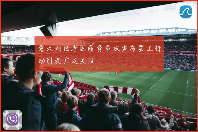 意大利记者因薪资争议宣布罢工行动引发广泛关注