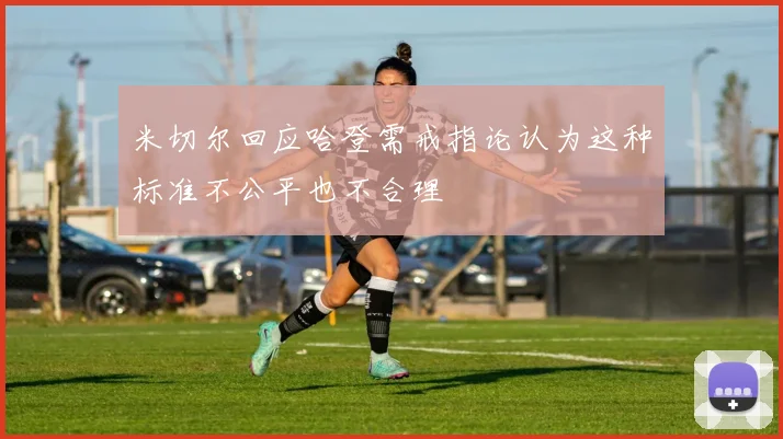 米切尔回应哈登需戒指论认为这种标准不公平也不合理
