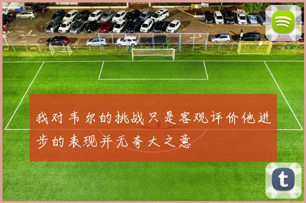 我对韦尔的挑战只是客观评价他进步的表现并无夸大之意