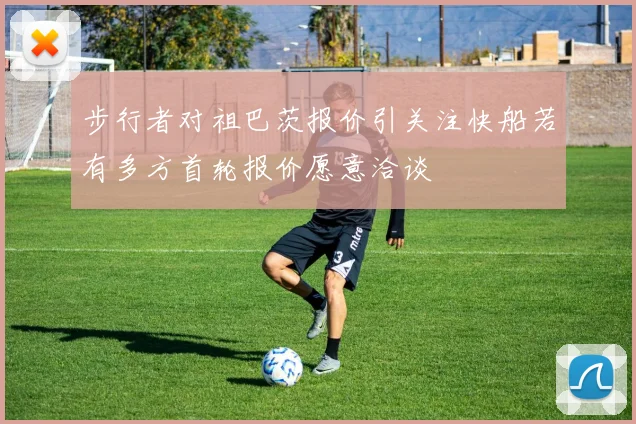 步行者对祖巴茨报价引关注快船若有多方首轮报价愿意洽谈