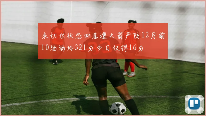 米切尔状态回落遭火箭严防12月前10场场均321分今日仅得16分