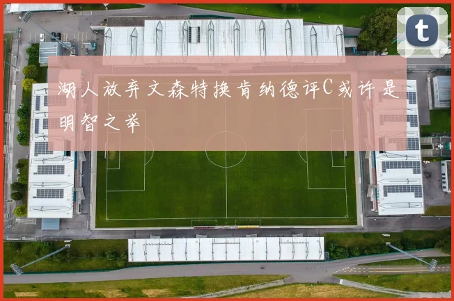 湖人放弃文森特换肯纳德评C或许是明智之举