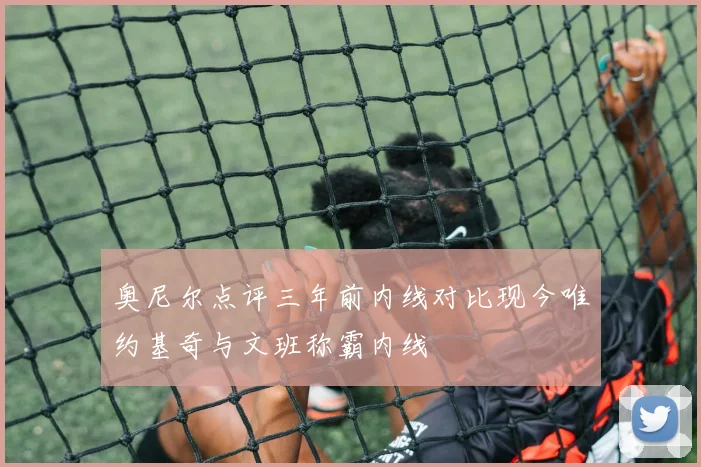 奥尼尔点评三年前内线对比现今唯约基奇与文班称霸内线